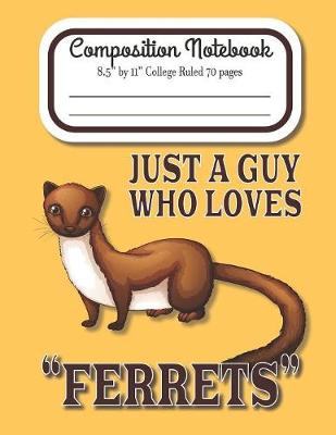 Book cover for Just A Guy Who Loves Ferrets Composition Notebook 8.5" by 11" College Ruled 70 pages