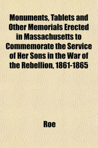 Cover of Monuments, Tablets and Other Memorials Erected in Massachusetts to Commemorate the Service of Her Sons in the War of the Rebellion, 1861-1865