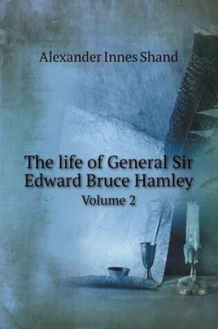 Cover of The life of General Sir Edward Bruce Hamley Volume 2