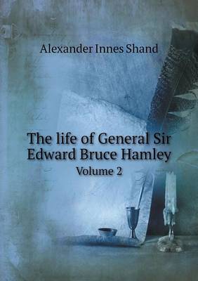 Book cover for The life of General Sir Edward Bruce Hamley Volume 2