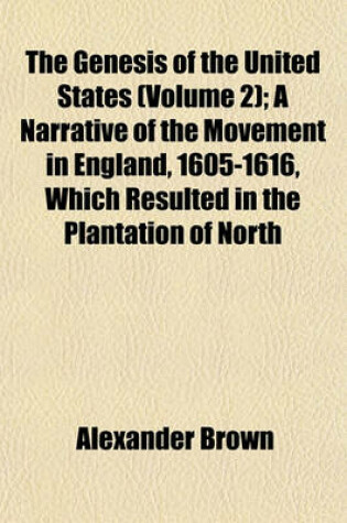 Cover of The Genesis of the United States (Volume 2); A Narrative of the Movement in England, 1605-1616, Which Resulted in the Plantation of North