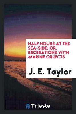 Book cover for Half Hours at the Sea-Side; Or, Recreations with Marine Objects