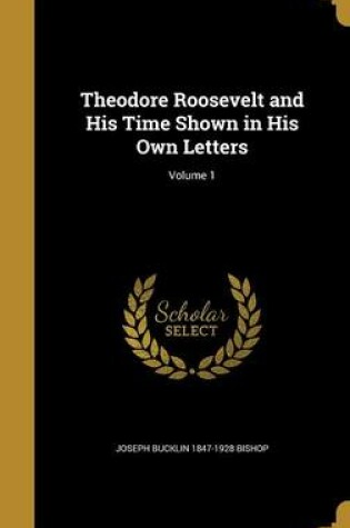 Cover of Theodore Roosevelt and His Time Shown in His Own Letters; Volume 1