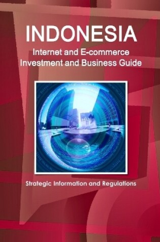 Cover of Indonesia Internet and E-commerce Investment and Business Guide - Strategic Information and Regulations