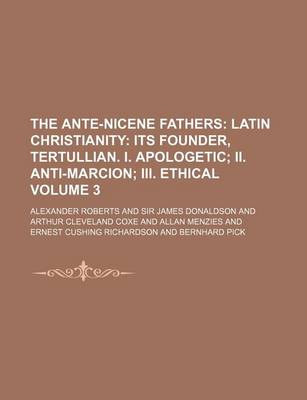 Book cover for The Ante-Nicene Fathers Volume 3; Latin Christianity Its Founder, Tertullian. I. Apologetic II. Anti-Marcion III. Ethical