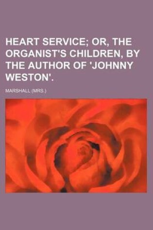 Cover of Heart Service; Or, the Organist's Children, by the Author of 'Johnny Weston'.