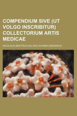 Cover of Compendium Sive (UT Volgo Inscribitur) Collectorium Artis Medicae