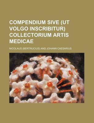 Book cover for Compendium Sive (UT Volgo Inscribitur) Collectorium Artis Medicae