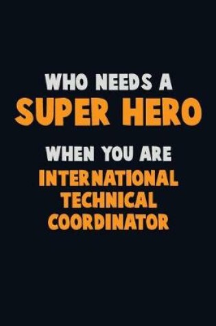 Cover of Who Need A SUPER HERO, When You Are International Technical Coordinator