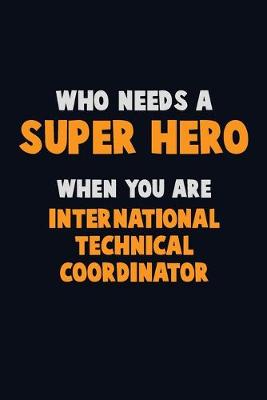 Book cover for Who Need A SUPER HERO, When You Are International Technical Coordinator