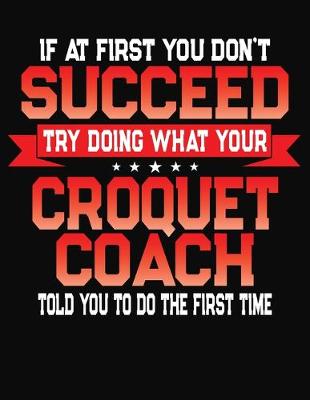 Book cover for If At First You Don't Succeed Try Doing What Your Croquet Coach Told You To Do The First Time