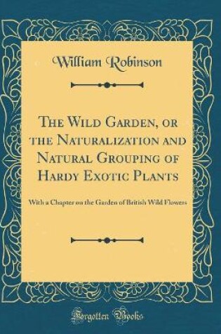 Cover of The Wild Garden, or the Naturalization and Natural Grouping of Hardy Exotic Plants