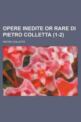 Cover of Opere Inedite or Rare Di Pietro Colletta Volume 1-2