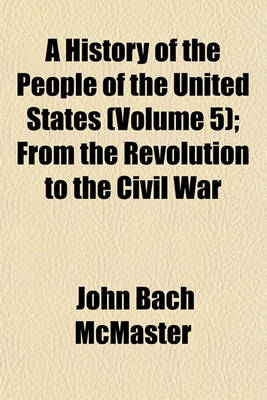 Book cover for A History of the People of the United States (Volume 5); From the Revolution to the Civil War