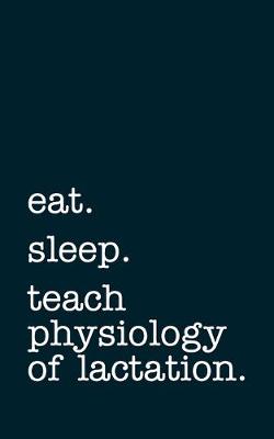 Book cover for eat. sleep. teach physiology of lactation. - Lined Notebook