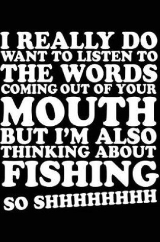 Cover of I Really Do Want To Listen To The Words Coming Out Of Your Mouth But I'm Also Thinking About Fishing So Shhhhhhhh