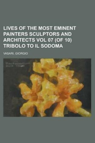 Cover of Lives of the Most Eminent Painters Sculptors and Architects Vol 07 (of 10) Tribolo to Il Sodoma