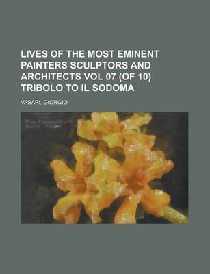 Book cover for Lives of the Most Eminent Painters Sculptors and Architects Vol 07 (of 10) Tribolo to Il Sodoma