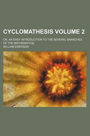 Cover of Cyclomathesis Volume 2; Or, an Easy Introduction to the Several Branches of the Mathematics]