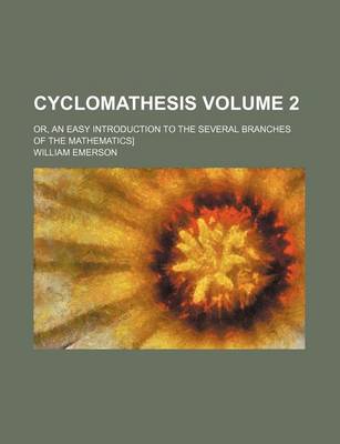 Book cover for Cyclomathesis Volume 2; Or, an Easy Introduction to the Several Branches of the Mathematics]