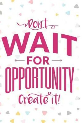 Cover of Don't Wait For Opportunity Create It