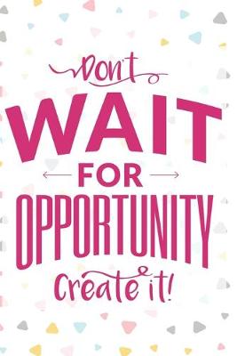 Book cover for Don't Wait For Opportunity Create It
