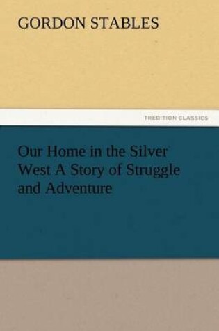 Cover of Our Home in the Silver West A Story of Struggle and Adventure