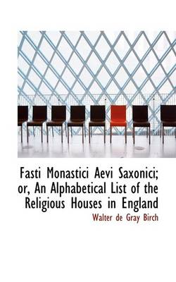 Book cover for Fasti Monastici Aevi Saxonici; Or, an Alphabetical List of the Religious Houses in England