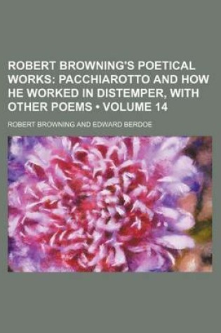 Cover of Robert Browning's Poetical Works (Volume 14); Pacchiarotto and How He Worked in Distemper, with Other Poems