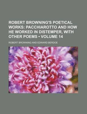 Book cover for Robert Browning's Poetical Works (Volume 14); Pacchiarotto and How He Worked in Distemper, with Other Poems