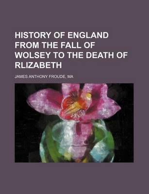 Book cover for History of England from the Fall of Wolsey to the Death of Rlizabeth