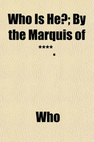 Cover of Who Is He?; By the Marquis of ****.