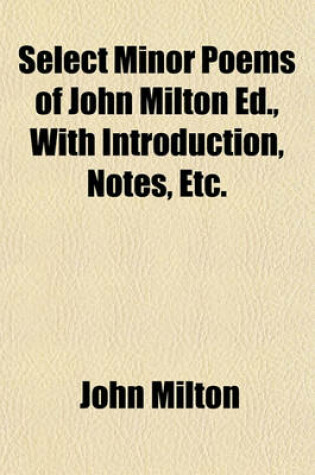 Cover of Select Minor Poems of John Milton Ed., with Introduction, Notes, Etc.