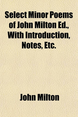 Book cover for Select Minor Poems of John Milton Ed., with Introduction, Notes, Etc.