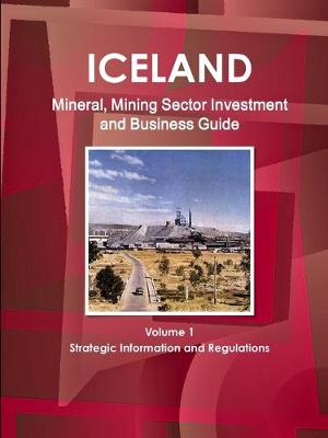 Book cover for Iceland Mineral, Mining Sector Investment and Business Guide Volume 1 Strategic Information and Regulations