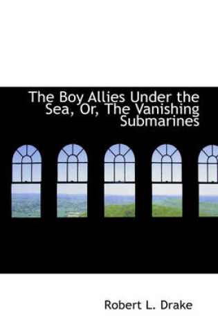 Cover of The Boy Allies Under the Sea, Or, the Vanishing Submarines