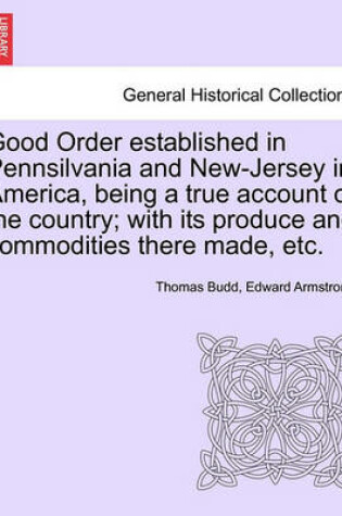 Cover of Good Order Established in Pennsilvania and New-Jersey in America, Being a True Account of the Country; With Its Produce and Commodities There Made, Etc.