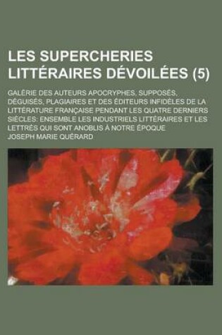 Cover of Les Supercheries Litteraires Devoilees; Galerie Des Auteurs Apocryphes, Supposes, Deguises, Plagiaires Et Des Editeurs Infideles de La Litterature Fra