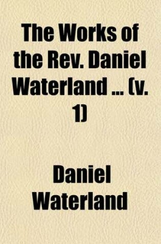 Cover of The Works of the REV. Daniel Waterland (Volume 1)