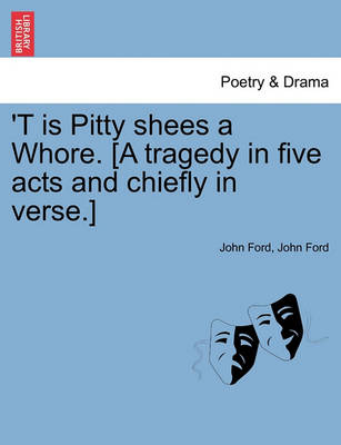 Book cover for 'T Is Pitty Shees a Whore. [A Tragedy in Five Acts and Chiefly in Verse.]