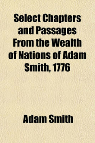 Cover of Select Chapters and Passages from the Wealth of Nations of Adam Smith, 1776