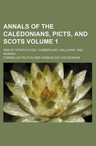 Cover of Annals of the Caledonians, Picts, and Scots; And of Strathclyde, Cumberland, Galloway, and Murray Volume 1