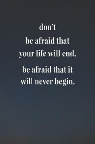 Cover of Don't Be Afraid That Your Life Will End, Be Afraid That It Will Never Begin.