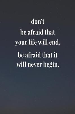 Book cover for Don't Be Afraid That Your Life Will End, Be Afraid That It Will Never Begin.