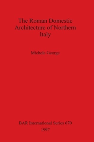 Cover of The Roman Domestic Architecture of Northern Italy