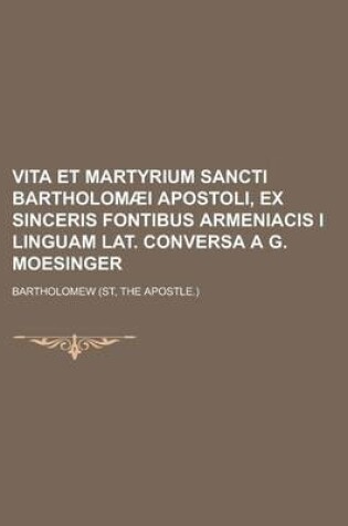 Cover of Vita Et Martyrium Sancti Bartholomaei Apostoli, Ex Sinceris Fontibus Armeniacis I Linguam Lat. Conversa A G. Moesinger