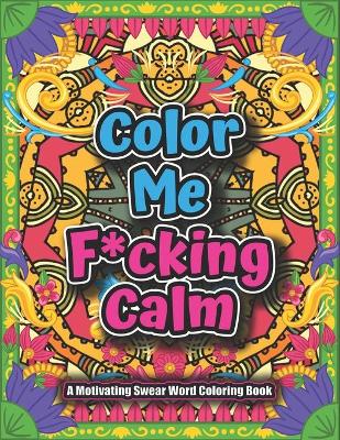 Book cover for Color Me F*cking Calm-A motivating Swear Word Coloring Book
