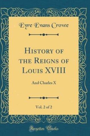 Cover of History of the Reigns of Louis XVIII, Vol. 2 of 2