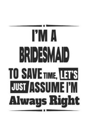 Cover of I'm A Bridesmaid To Save Time, Let's Just Assume I'm Always Right