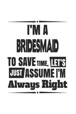 Book cover for I'm A Bridesmaid To Save Time, Let's Just Assume I'm Always Right